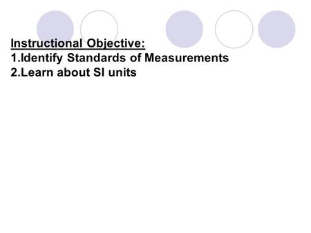 Instructional Objective: 1.Identify Standards of Measurements 2.Learn about SI units.
