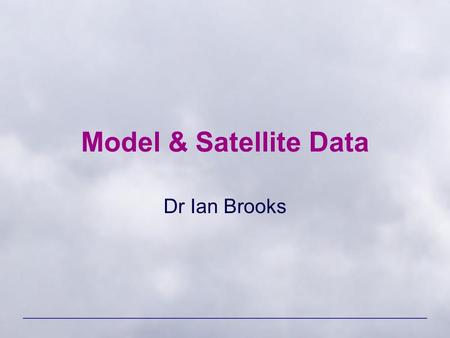 Model & Satellite Data Dr Ian Brooks. ENVI 1400 : Meteorology and Forecasting2.