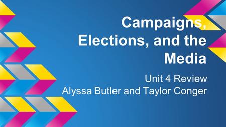 Campaigns, Elections, and the Media Unit 4 Review Alyssa Butler and Taylor Conger.