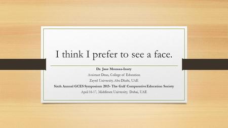 I think I prefer to see a face. Dr. Jase Moussa-Inaty Assistant Dean, College of Education Zayed University, Abu Dhabi, UAE Sixth Annual GCES Symposium.