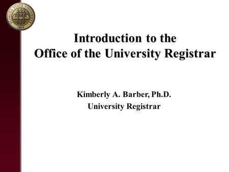 Introduction to the Office of the University Registrar Kimberly A. Barber, Ph.D. University Registrar.