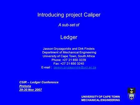 UNIVERSITY OF CAPE TOWN MECHANICAL ENGINEERING Introducing project Caliper A sub-set of Ledger Jasson Gryzagoridis and Dirk Findeis Department of Mechanical.