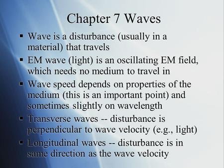 Chapter 7 Waves  Wave is a disturbance (usually in a material) that travels  EM wave (light) is an oscillating EM field, which needs no medium to travel.