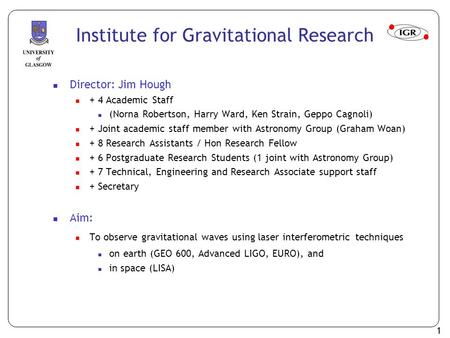 1 Institute for Gravitational Research Director: Jim Hough + 4 Academic Staff (Norna Robertson, Harry Ward, Ken Strain, Geppo Cagnoli) + Joint academic.