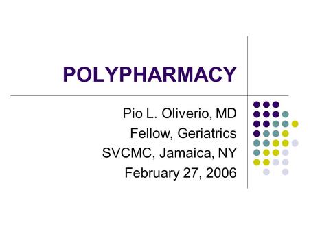 POLYPHARMACY Pio L. Oliverio, MD Fellow, Geriatrics SVCMC, Jamaica, NY
