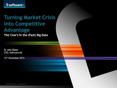 ©2013 Software AG. All rights reserved. Dr John Bates CTO, Software AG 12 th November 2013 Turning Market Crisis into Competitive Advantage The Clue’s.