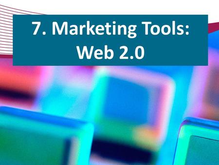 7. Marketing Tools: Web 2.0.  S econd generation of web technology, services, and tools  Communication, creativity, collaboration, and information sharing.