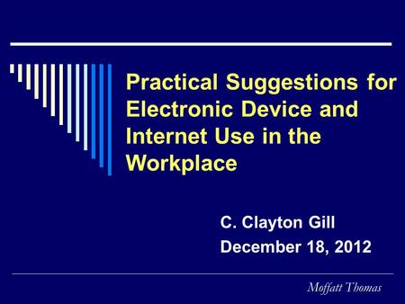 Moffatt Thomas Practical Suggestions for Electronic Device and Internet Use in the Workplace C. Clayton Gill December 18, 2012.