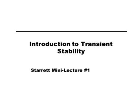Introduction to Transient Stability Starrett Mini-Lecture #1.