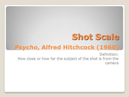 Shot Scale Shot Scale Psycho, Alfred Hitchcock (1960) Definition: How close or how far the subject of the shot is from the camera.
