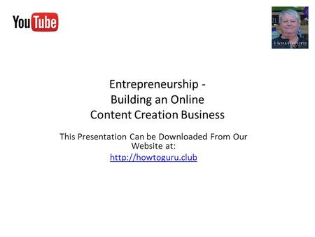 Entrepreneurship - Building an Online Content Creation Business This Presentation Can be Downloaded From Our Website at: