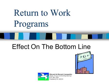 Return to Work Programs Effect On The Bottom Line Vincent & Vincent Companies (Dept. of Loss Control Engineering) P.O. Box 304 Freeland, PA 18224.
