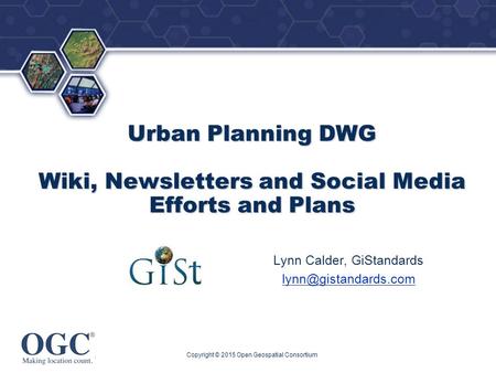® Urban Planning DWG Wiki, Newsletters and Social Media Efforts and Plans Lynn Calder, GiStandards Copyright © 2015 Open Geospatial.