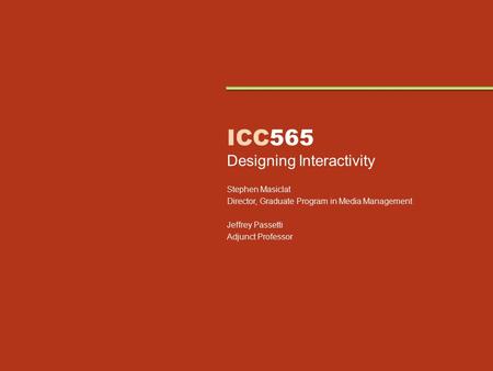 ICC565 Designing Interactivity Stephen Masiclat Director, Graduate Program in Media Management Jeffrey Passetti Adjunct Professor.