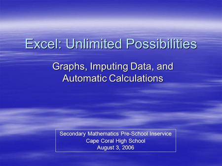 Excel: Unlimited Possibilities Graphs, Imputing Data, and Automatic Calculations Secondary Mathematics Pre-School Inservice Cape Coral High School August.