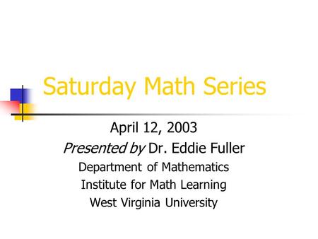 Saturday Math Series April 12, 2003 Presented by Dr. Eddie Fuller Department of Mathematics Institute for Math Learning West Virginia University.