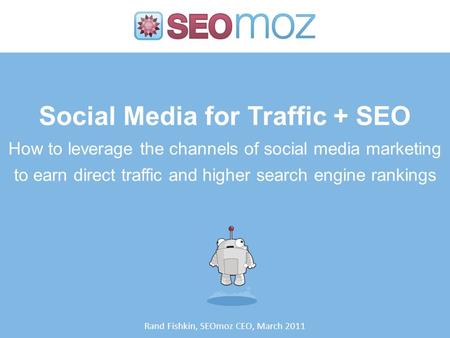 Social Media for Traffic + SEO How to leverage the channels of social media marketing to earn direct traffic and higher search engine rankings Rand Fishkin,