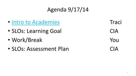 Agenda 9/17/14 Intro to AcademiesTraci Intro to Academies SLOs: Learning GoalCIA Work/BreakYou SLOs: Assessment PlanCIA 1.
