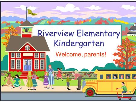 Riverview Elementary Kindergarten Welcome, parents!