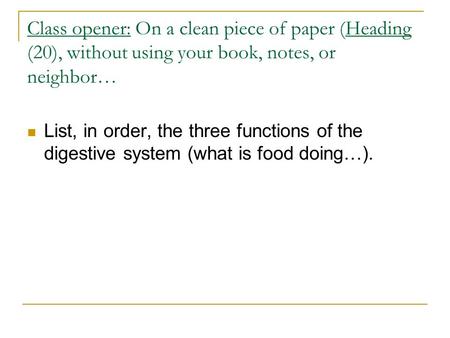 Class opener: On a clean piece of paper (Heading (20), without using your book, notes, or neighbor… List, in order, the three functions of the digestive.
