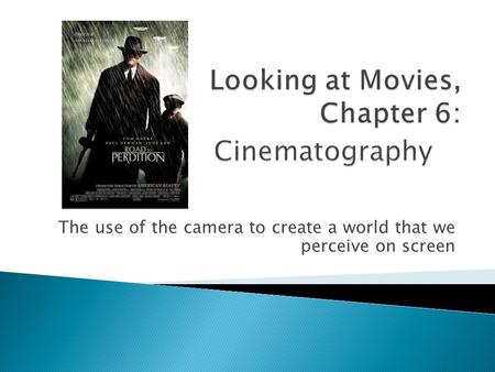 The use of the camera to create a world that we perceive on screen.