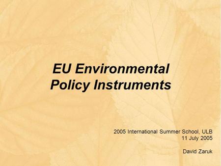 EU Environmental Policy Instruments 2005 International Summer School, ULB 11 July 2005 David Zaruk.