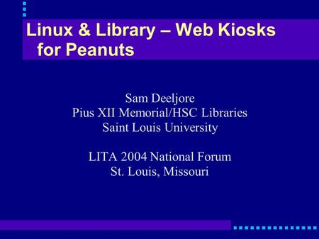 Linux & Library – Web Kiosks for Peanuts Sam Deeljore Pius XII Memorial/HSC Libraries Saint Louis University LITA 2004 National Forum St. Louis, Missouri.