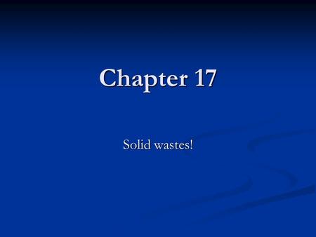 Chapter 17 Solid wastes!. Wasted Resources Less than 5% of the world’s population (4.6% in the USA) Produce more than 33% of the world’s solid waste.