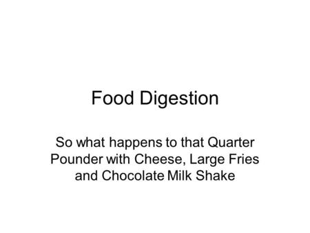 Food Digestion So what happens to that Quarter Pounder with Cheese, Large Fries and Chocolate Milk Shake.