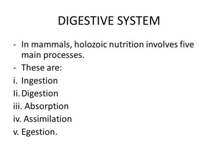 DIGESTIVE SYSTEM In mammals, holozoic nutrition involves five main processes. These are: i.	Ingestion Ii.	Digestion iii. Absorption iv. Assimilation v.	Egestion.
