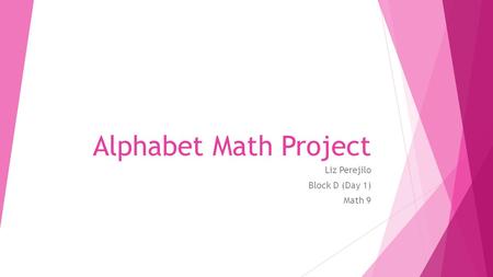 Alphabet Math Project Liz Perejilo Block D (Day 1) Math 9.