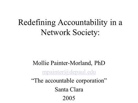 Redefining Accountability in a Network Society: Mollie Painter-Morland, PhD “The accountable corporation” Santa Clara 2005.