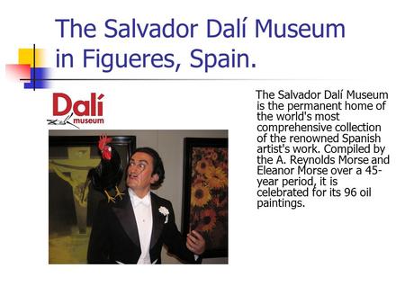 The Salvador Dalí Museum in Figueres, Spain. The Salvador Dalí Museum is the permanent home of the world's most comprehensive collection of the renowned.