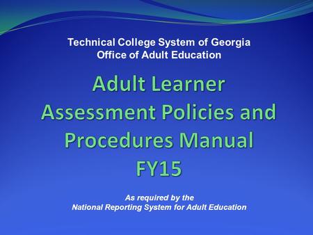 Technical College System of Georgia Office of Adult Education As required by the National Reporting System for Adult Education.