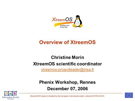 XtreemOS IP project is funded by the European Commission under contract IST-FP6-033576 Overview of XtreemOS Christine Morin XtreemOS scientific coordinator.