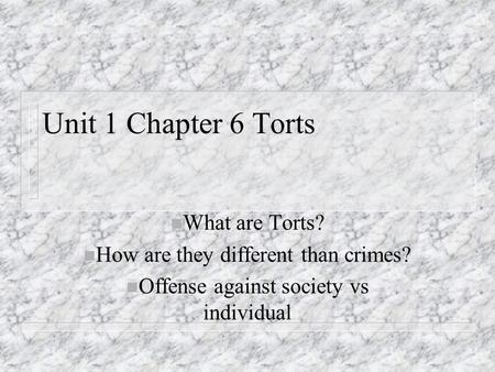 Unit 1 Chapter 6 Torts n What are Torts? n How are they different than crimes? n Offense against society vs individual.