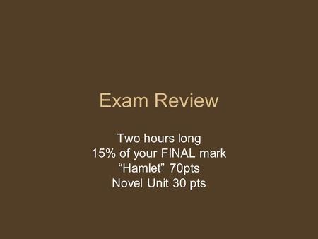 Exam Review Two hours long 15% of your FINAL mark “Hamlet” 70pts Novel Unit 30 pts.