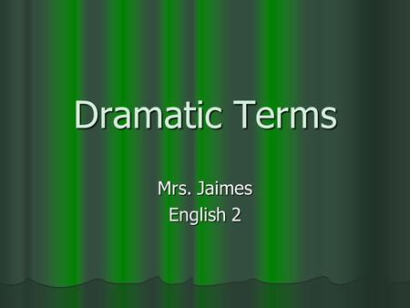 Dramatic Terms Mrs. Jaimes English 2. Aside A device in which a character in a drama makes a short speech which is heard by the audience, but not by other.