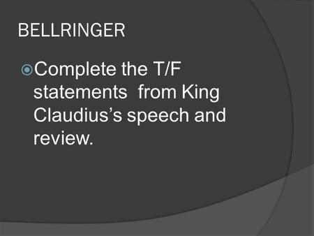 BELLRINGER  Complete the T/F statements from King Claudius’s speech and review.