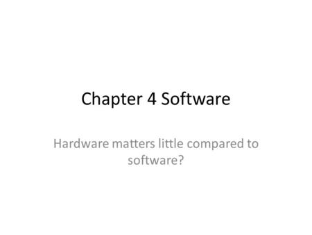 Chapter 4 Software Hardware matters little compared to software?