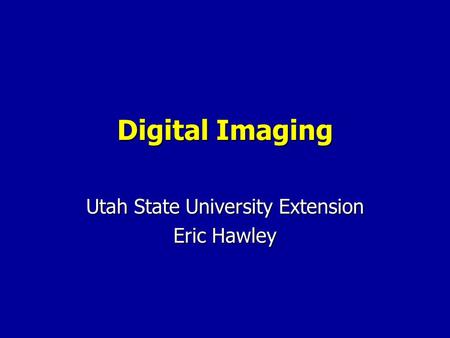 Digital Imaging Utah State University Extension Eric Hawley.