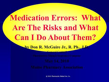 © 2010 Pharmacists Mutual Ins. Co. Medication Errors: What Are The Risks and What Can I Do About Them? by Don R. McGuire Jr., R. Ph., J.D. General Counsel.
