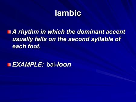 Iambic A rhythm in which the dominant accent usually falls on the second syllable of each foot. EXAMPLE: bal- loon.