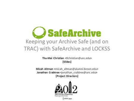 Keeping your Archive Safe (and on TRAC) with SafeArchive and LOCKSS Thu-Mai Christian [Slides] Micah Altman Jonathan Crabtree [Project Directors]