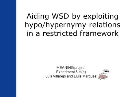 Aiding WSD by exploiting hypo/hypernymy relations in a restricted framework MEANING project Experiment 6.H(d) Luis Villarejo and Lluís M à rquez.
