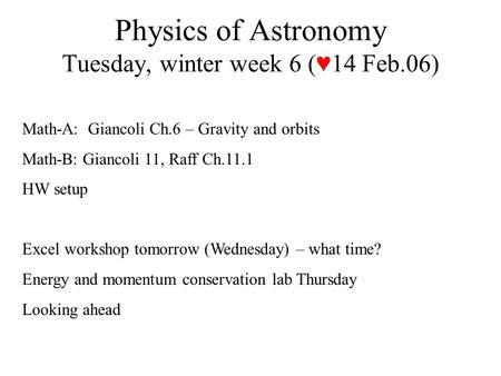 Physics of Astronomy Tuesday, winter week 6 (♥14 Feb.06) Math-A: Giancoli Ch.6 – Gravity and orbits Math-B: Giancoli 11, Raff Ch.11.1 HW setup Excel workshop.