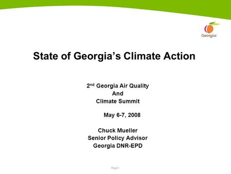 Page 1 State of Georgia’s Climate Action 2 nd Georgia Air Quality And Climate Summit May 6-7, 2008 Chuck Mueller Senior Policy Advisor Georgia DNR-EPD.