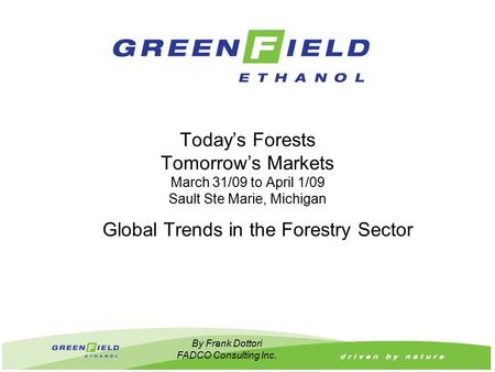 Today’s Forests Tomorrow’s Markets March 31/09 to April 1/09 Sault Ste Marie, Michigan Global Trends in the Forestry Sector By Frank Dottori FADCO Consulting.
