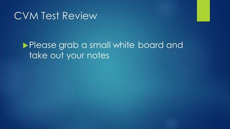 CVM Test Review  Please grab a small white board and take out your notes.
