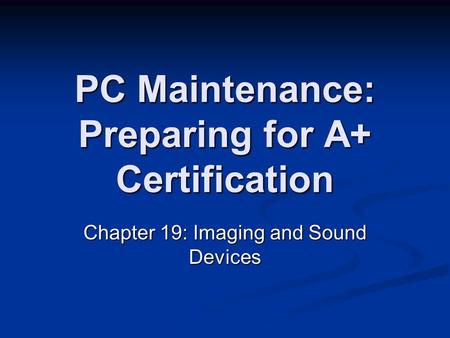 PC Maintenance: Preparing for A+ Certification Chapter 19: Imaging and Sound Devices.